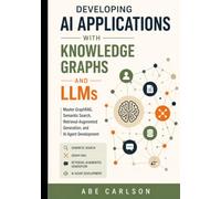 Developing AI Applications with Knowledge Graphs and LLMs: Master GraphRAG, Semantic Search, Retrieval-Augmented Generation, and AI Agent Development