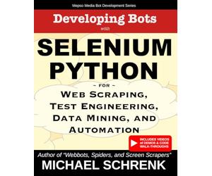 Developing Bots with Selenium Python: For Web Scraping, Test Engineering, Data Mining, and Automation