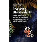Developing Ethical Maturity: The ICF Code of Ethics - principles, decision-making and the ICF ethics exams for ACC, PCC and MCC Coaches