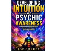 Developing Intuition and Psychic Awareness: How to Strengthen Inner Perception, Mental Sensitivity, and Intuitive Intelligence