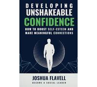 Developing Unshakeable Confidence: How To Boost Self-Esteem And Make Meaningful Connections