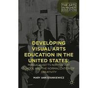 Developing Visual Arts Education in the United States: Massachusetts Normal Art School and the Normalization of Creativity (The Arts in Higher Education) - [Version Originale] Inconnu (Auteur)