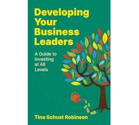 Developing Your Business Leaders: A Guide to Investing at All Levels