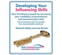 Developing Your Influencing Skills: How to Influence People by Increasing Your Credibility, Trustworthiness and Communication Skills, Lots of Exercises and Case Studies Free Downloadable Workbook