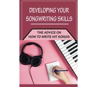 Developing Your Songwriting Skills: The Advice On How To Write Hit Songs