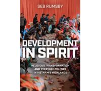 Development In Spirit: Religious Transformation And Everyday Politics In Vietnam's Highlands (New Perspectives In Southeast Asian Studies)