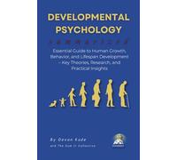 DEVELOPMENTAL PSYCHOLOGY Summarized: Essential Guide to Human Growth, Behavior, and Lifespan Development - Key Theories, Research, and Practical Insights