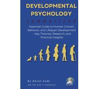 DEVELOPMENTAL PSYCHOLOGY Summarized: Essential Guide to Human Growth, Behavior, and Lifespan Development - Key Theories, Research, and Practical Insights