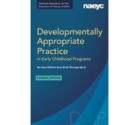 Developmentally Appropriate Practice in Early Childhood Programs: Serving Children from Birth Through Age 8
