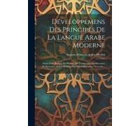 Développemens Des Principes De La Langue Arabe Moderne: Suivis D'un Recueil De Phrases, De Traductions Interlinéaires, De Proverbes Arabes Et D'un Ess