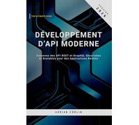 Développement d’API Moderne: Concevez des API REST et GraphQL Sécurisées et Scalables pour des Applications Réelles