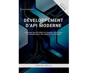 Développement d’API Moderne: Concevez des API REST et GraphQL Sécurisées et Scalables pour des Applications Réelles