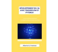 DÉVELOPPEMENT DE L'IA AVEC TENSORFLOW ET PYTORCH: Construire des systèmes intelligents avec le Deep Learning