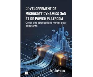 Développement de Microsoft Dynamics 365 et de Power Platform: Créer des applications métier pour débutants