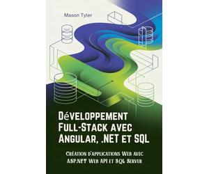 Développement Full-Stack avec Angular, .NET et SQL: Création d'applications Web avec ASP.NET Web API et SQL Server