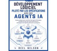 Développement Logiciel Piloté Par Les Spécifications Avec Des Agents IA: Guide pratique pour concevoir des agents IA fiables, maîtriser l’autonomie et développer des logiciels prêts pour la production