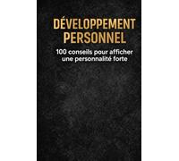 DÉVELOPPEMENT PERSONNEL: 100 conseils pour afficher une personnalité forte (Confiance, communication, discipline, respect, leadership et résilience)