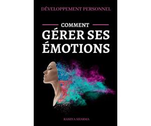 DÉVELOPPEMENT PERSONNEL - Comment gérer ses émotions: Comment garder son calme, gérer le stress et se débarrasser des pensées négatives grâce à des méthodes simples et efficaces