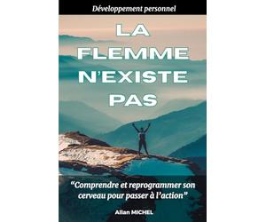 Développement personnel : La flemme n'existe pas: Comprendre et reprogrammer son cerveau pour passer à l'action