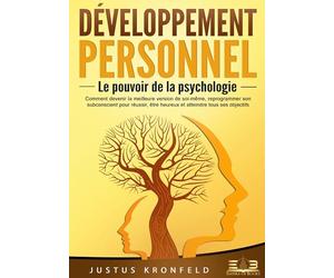 Développement personnel - Le pouvoir de la psychologie: Comment devenir la meilleure version de soi-même, reprogrammer son subconscient pour réussir, être heureux et atteindre tous ses objectifs