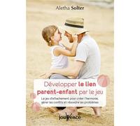 Développer le lien parent-enfant par le jeu: Le jeu d'attachement pour créer l'harmonie, gérer les conflits et résoudre...