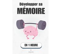 Développer sa mémoire, en 1 heure: Comment retenir plus, plus longtemps, et arrêter d'oublier
