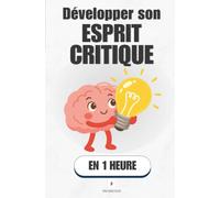 Développer son esprit critique, en 1 heure: Penser juste, même quand ton cerveau te ment