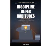 Développer une Discipline de Fer: Les Habitudes des Gens qui Réussissent : Comment Renforcer sa Volonté, Rester Concentré et Atteindre ses Objectifs
