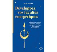 Développez vos facultés énergétiques: Magnétisme, intuition, émotions, énergie : le programme complet pour réveiller tous vos dons !