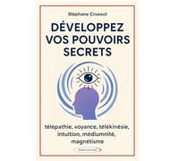 Développez vos pouvoirs secrets - Télépathie, voyance, télékinésie, intuition, mediumnité, magnétisme