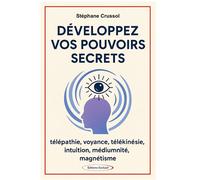Développez vos pouvoirs secrets - Télépathie, voyance, télékinésie, intuition, mediumnité, magnétisme - Stéphane Crussol - Exclusif - broché - Guide