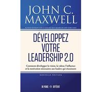 Développez Votre Leadership 2.0 - Comment Développer La Vision, La Valeur, L?Influence Et La Motivation Nécessaires Aux Leaders Qui Réussissent