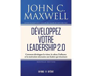 Développez votre leadership 2.0: Comment développer la vision, la valeur, l'influence et la motivation nécessaires aux leaders qui réussissent