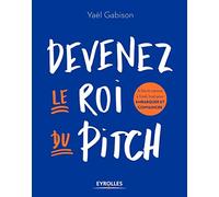 Devenez le roi du pitch: A l'écrit comme à l'oral, tout pour embarquer et convaincre