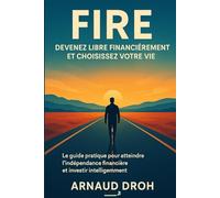 Devenez libre financièrement et choisissez votre vie: Le guide pratique pour atteindre l’indépendance financière et investir intelligemment