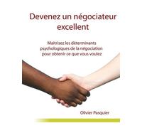 Devenez Un Négociateur Excellent - Maîtrisez Les Déterminants Psychologiques De La Négociation Pour Obtenir Ce Que Vous Voulez