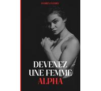Devenez une femme Alpha: Affirmez votre présence, imposez le respect et prenez votre place
