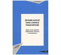 Devenir Avocat Dans L'espace Francophone - Règles, Textes Législatifs, Réglemantaires, Nationaux Et Internationaux