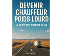 Devenir chauffeur poids lourd : le guide pour changer de vie: Le guide pratique pour devenir chauffeur routier et changer de vie sans diplôme