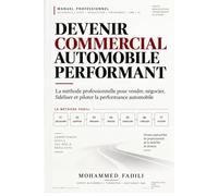 DEVENIR COMMERCIAL AUTOMOBILE PERFORMANT: La méthode professionnelle pour vendre, négocier, fidéliser et piloter la performance automobile.