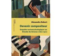 Devenir Compositeur - Enquête Sociomusicologique Sur Déodat De Séverac (1872-1921)