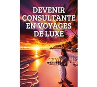 DEVENIR CONSULTANTE EN VOYAGES DE LUXE: Planifie des Escapades Inoubliables pour des Clients Haut de Gamme