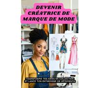 Devenir Créatrice De Marque De Mode: Transforme Tes Idées En Collection Et Lance Ton Entreprise De Vêtements