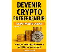 DEVENIR CRYPTO ENTRPRENEUR: Créer sa Start-Up Blockchain de l’Idée au Lancement. Guide pour se lancer. Livre Crypto-monnaie