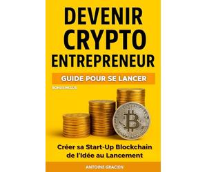 DEVENIR CRYPTO ENTRPRENEUR: Créer sa Start-Up Blockchain de l’Idée au Lancement. Guide pour se lancer. Livre Crypto-monnaie