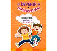 Devenir Enfantpreneur : Un Guide Pratique de l'Entrepreneuriat pour Les Enfants de 6 A 15 ans