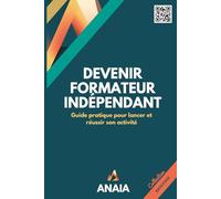 Devenir formateur indépendant: Guide pratique pour lancer et réussir son activité