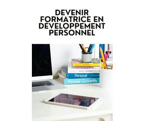 DEVENIR FORMATRICE EN DÉVELOPPEMENT PERSONNEL: Contenu Pédagogique, Méthodologie et Approche Commerciale pour Transmettre ton Savoir