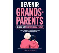 Devenir grands-parents: Le guide des meilleurs grands-parents - trouver sa place, accompagner les parents et profiter pleinement de cette nouvelle aventure