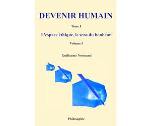 Devenir humain - Tome I: L’espace éthique, le sens du bonheur - Volume I